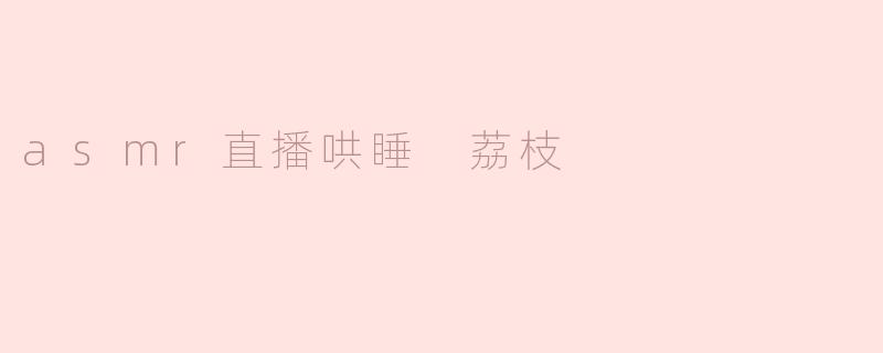 asmr直播哄睡 荔枝